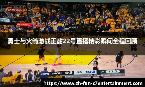 勇士与火箭激战正酣22号直播精彩瞬间全程回顾