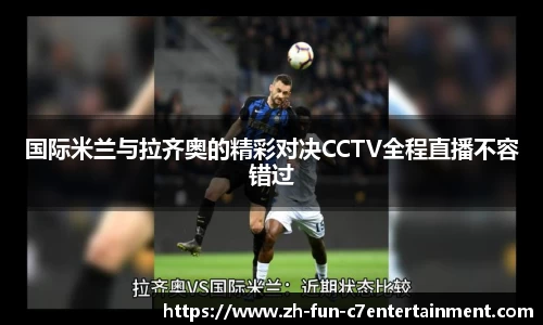国际米兰与拉齐奥的精彩对决CCTV全程直播不容错过