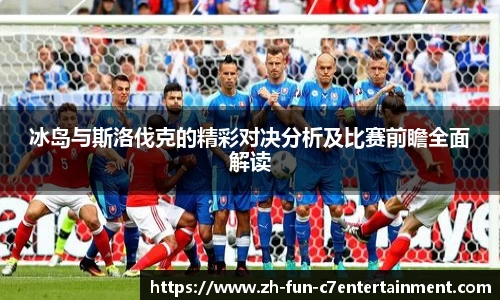 冰岛与斯洛伐克的精彩对决分析及比赛前瞻全面解读
