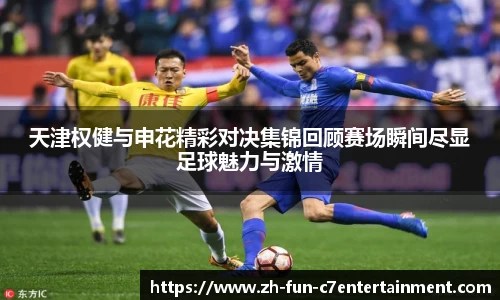 天津权健与申花精彩对决集锦回顾赛场瞬间尽显足球魅力与激情