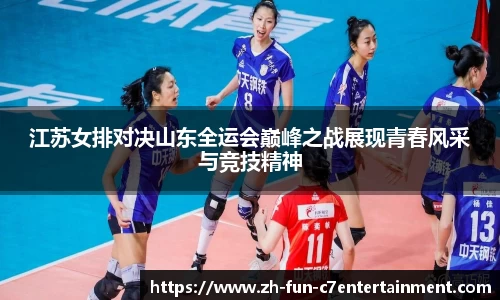 江苏女排对决山东全运会巅峰之战展现青春风采与竞技精神