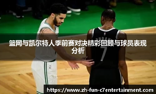 篮网与凯尔特人季前赛对决精彩回顾与球员表现分析