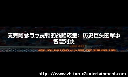 麦克阿瑟与惠灵顿的战略较量：历史巨头的军事智慧对决