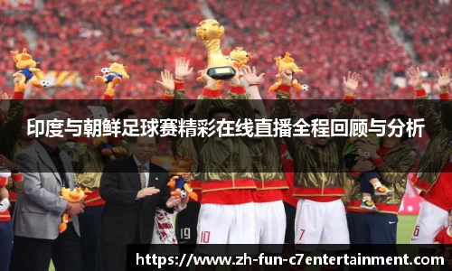 印度与朝鲜足球赛精彩在线直播全程回顾与分析