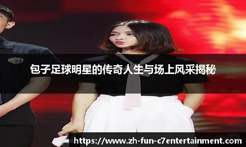 包子足球明星的传奇人生与场上风采揭秘