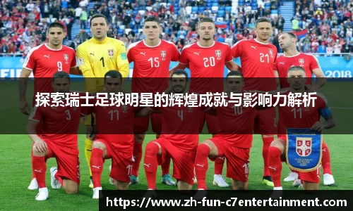 探索瑞士足球明星的辉煌成就与影响力解析