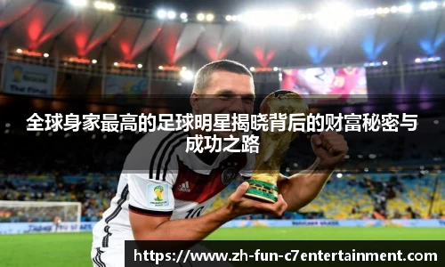全球身家最高的足球明星揭晓背后的财富秘密与成功之路