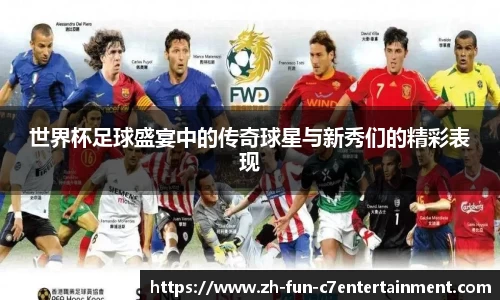 世界杯足球盛宴中的传奇球星与新秀们的精彩表现